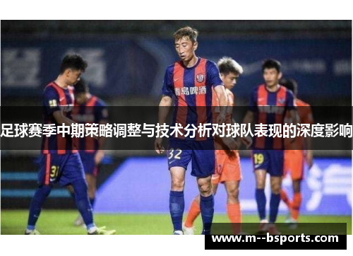 足球赛季中期策略调整与技术分析对球队表现的深度影响 足球赛季中期策略调整与技术分析对球队表现的深度影响