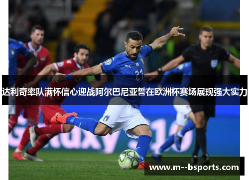 达利奇率队满怀信心迎战阿尔巴尼亚誓在欧洲杯赛场展现强大实力