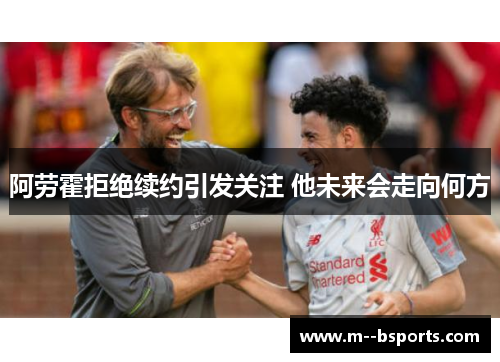 阿劳霍拒绝续约引发关注 他未来会走向何方