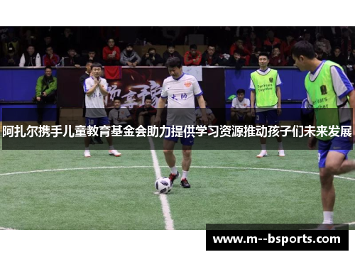 阿扎尔携手儿童教育基金会助力提供学习资源推动孩子们未来发展