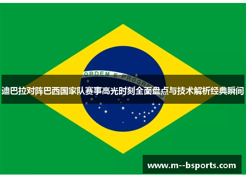 迪巴拉对阵巴西国家队赛事高光时刻全面盘点与技术解析经典瞬间