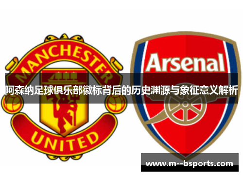 阿森纳足球俱乐部徽标背后的历史渊源与象征意义解析 阿森纳足球俱乐部徽标背后的历史渊源与象征意义解析