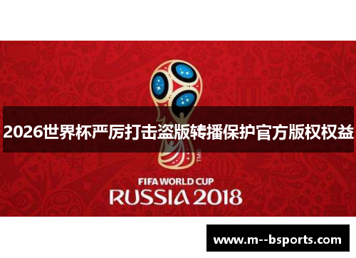 2026世界杯严厉打击盗版转播保护官方版权权益