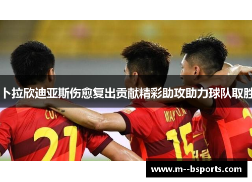 卜拉欣迪亚斯伤愈复出贡献精彩助攻助力球队取胜