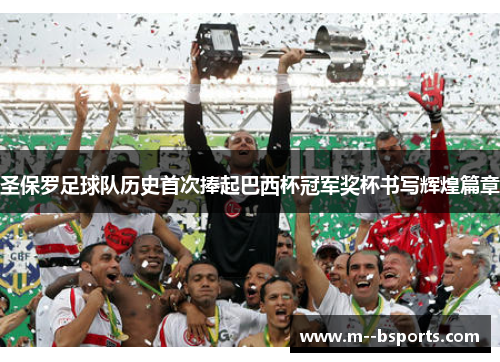 圣保罗足球队历史首次捧起巴西杯冠军奖杯书写辉煌篇章