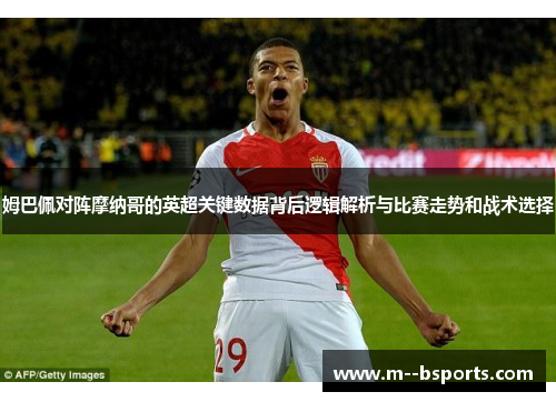 姆巴佩对阵摩纳哥的英超关键数据背后逻辑解析与比赛走势和战术选择