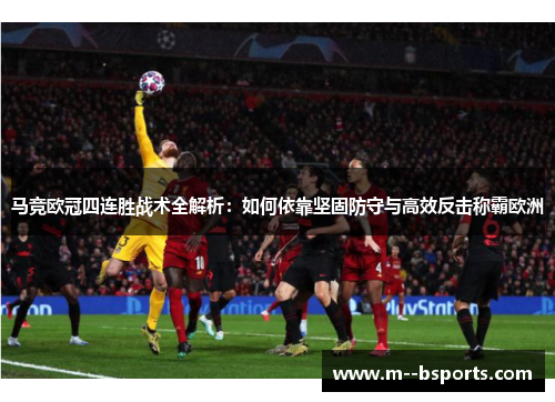 马竞欧冠四连胜战术全解析：如何依靠坚固防守与高效反击称霸欧洲