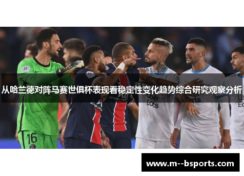 从哈兰德对阵马赛世俱杯表现看稳定性变化趋势综合研究观察分析