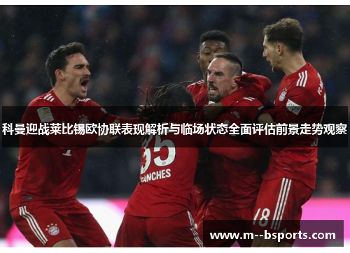 科曼迎战莱比锡欧协联表现解析与临场状态全面评估前景走势观察 科曼迎战莱比锡欧协联表现解析与临场状态全面评估前景走势观察