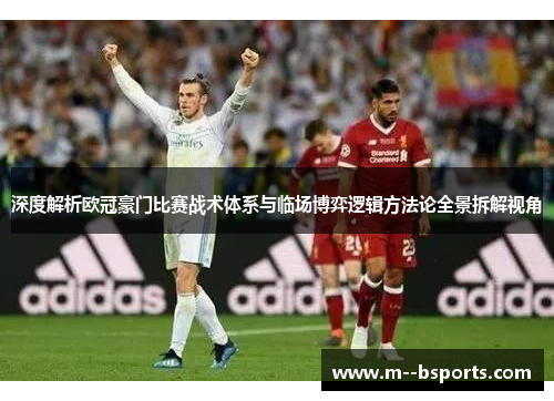 深度解析欧冠豪门比赛战术体系与临场博弈逻辑方法论全景拆解视角 深度解析欧冠豪门比赛战术体系与临场博弈逻辑方法论全景拆解视角