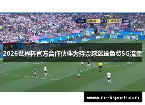 2026世界杯官方合作伙伴为持票球迷送免费5G流量 2026世界杯官方合作伙伴为持票球迷送免费5G流量